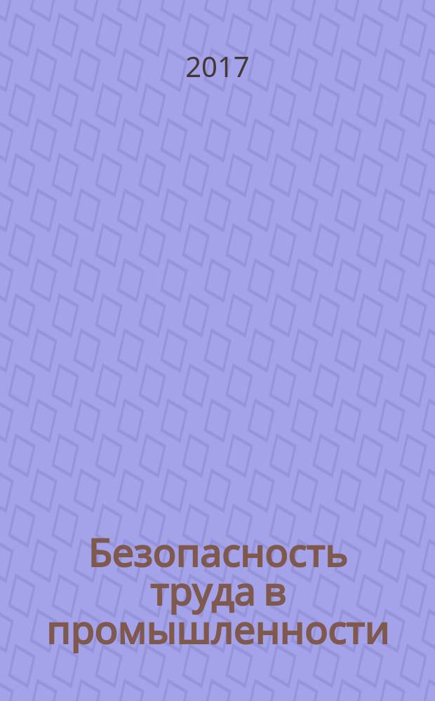 Безопасность труда в промышленности : Ежемес. науч.-техн. журн. СССР Орган Ком. по надзору за безопасным ведением работ в пром. и горному надзору при Сов. министров. 2017, № 11