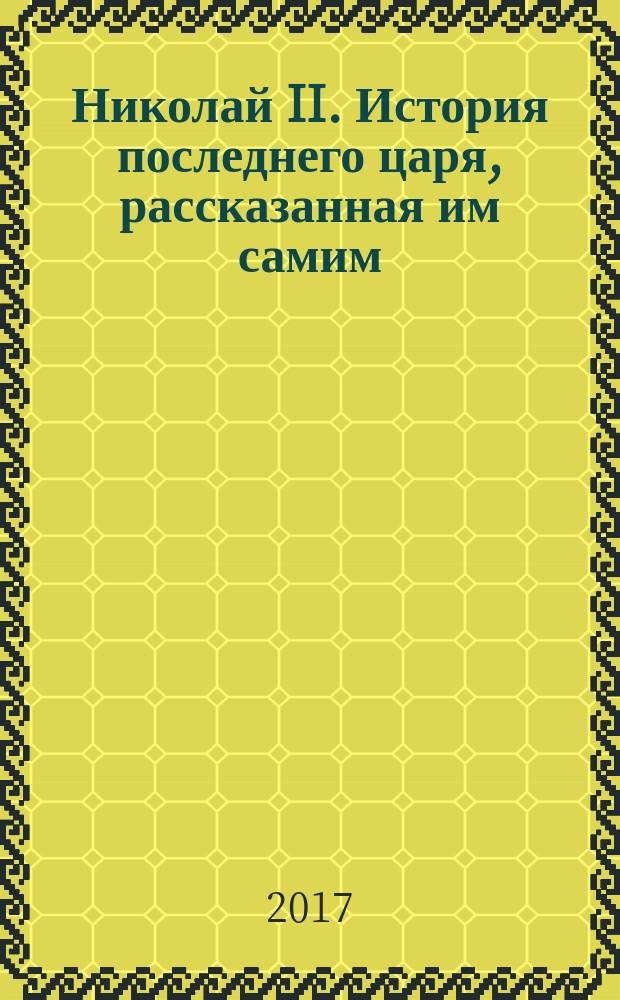 Николай II. История последнего царя, рассказанная им самим : династия, любовь и смерть, крушение Атлантиды