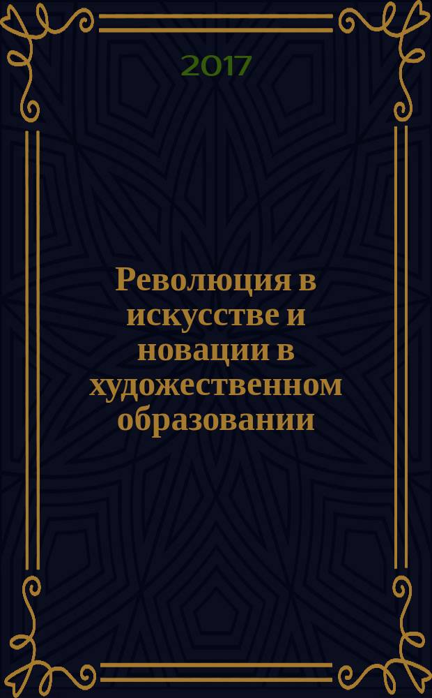 Революция в искусстве и новации в художественном образовании = Revolution in art and innovations in art education : материалы Международной научной конференции, 24.11.2017 : памяти Александра Алексеевича Дубровина (1945-2007), ректора МГХПА им. С. Г. Строганова в 1999-2007 годах