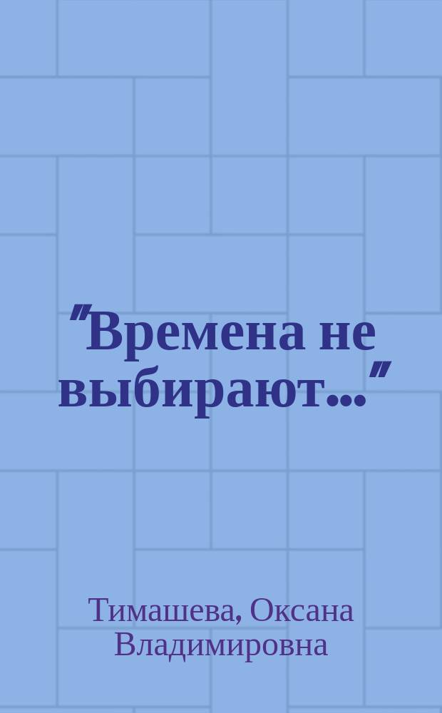 "Времена не выбирают&hellip;" : монография
