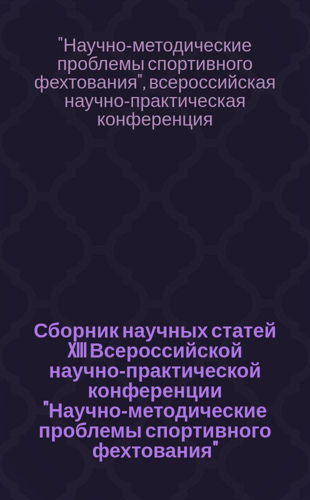 Сборник научных статей XIII Всероссийской научно-практической конференции "Научно-методические проблемы спортивного фехтования", 24 ноября 2017 года, г. Смоленск