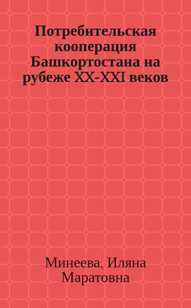 Потребительская кооперация Башкортостана на рубеже XX-XXI веков: анализ состояния и перспективы развития : коллективная монография