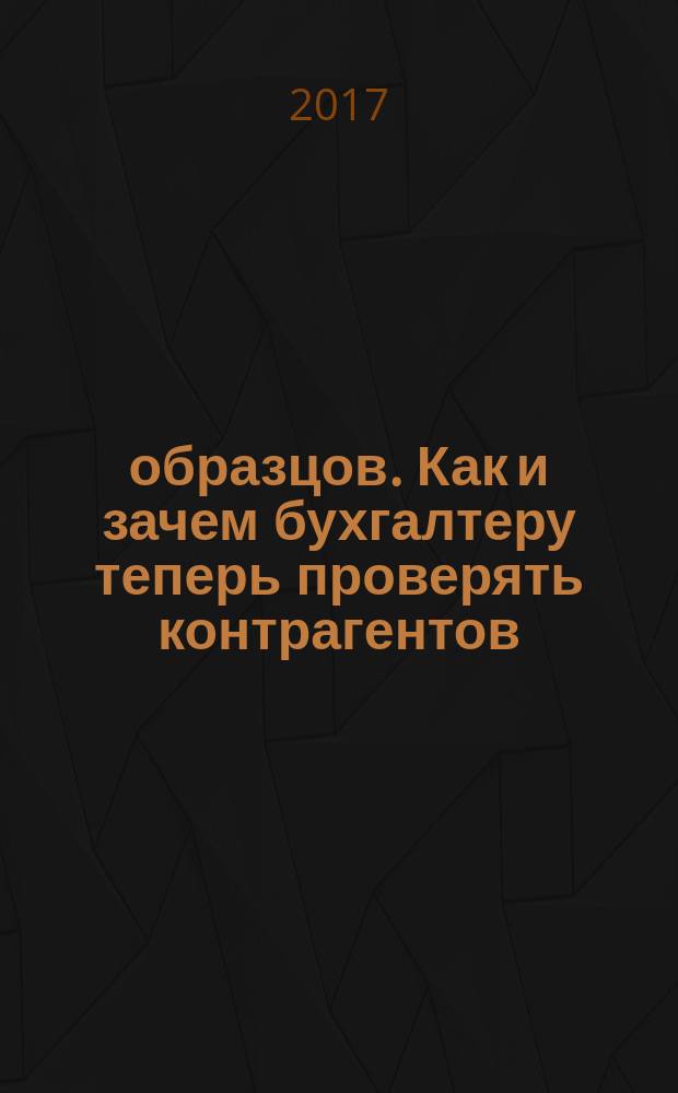 15 образцов. Как и зачем бухгалтеру теперь проверять контрагентов : а также схемы, таблицы, примеры