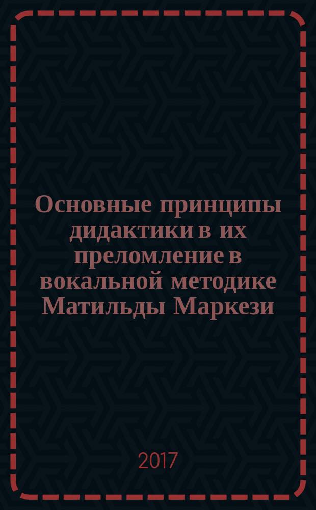 Основные принципы дидактики в их преломление в вокальной методике Матильды Маркези : учебно-методическое пособие для студентов-вокалистов