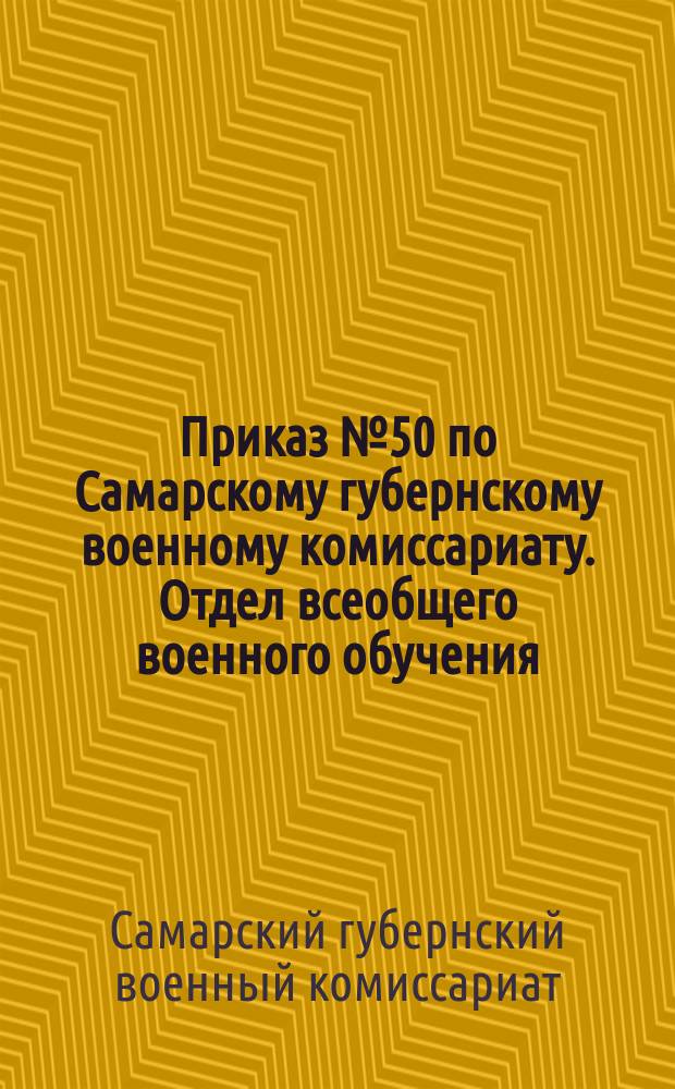 Приказ № 50 по Самарскому губернскому военному комиссариату. Отдел всеобщего военного обучения, 29 дек. 1918 г.: О проведении в жизнь всеобщего военного обучения; Наставление районным и волостным Советам (комитетам бедноты) при отделении лиц, коим Советская власть не может дать в руки оружие. № 822, Нояб. 1918 г.: листовка / Самарский губ. комиссариат по военным делам
