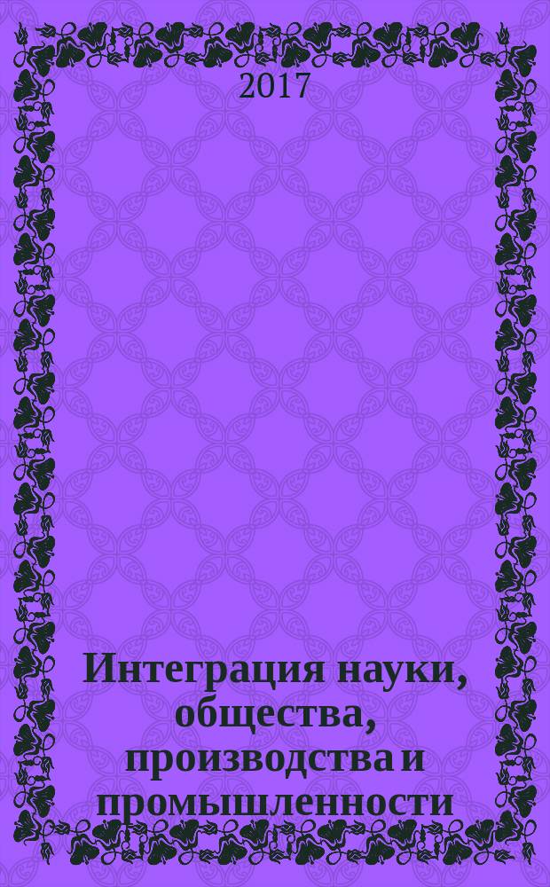 Интеграция науки, общества, производства и промышленности : сборник статей Международной научно-практической конференции, 2 сентября 2017 г., г. Челябинск