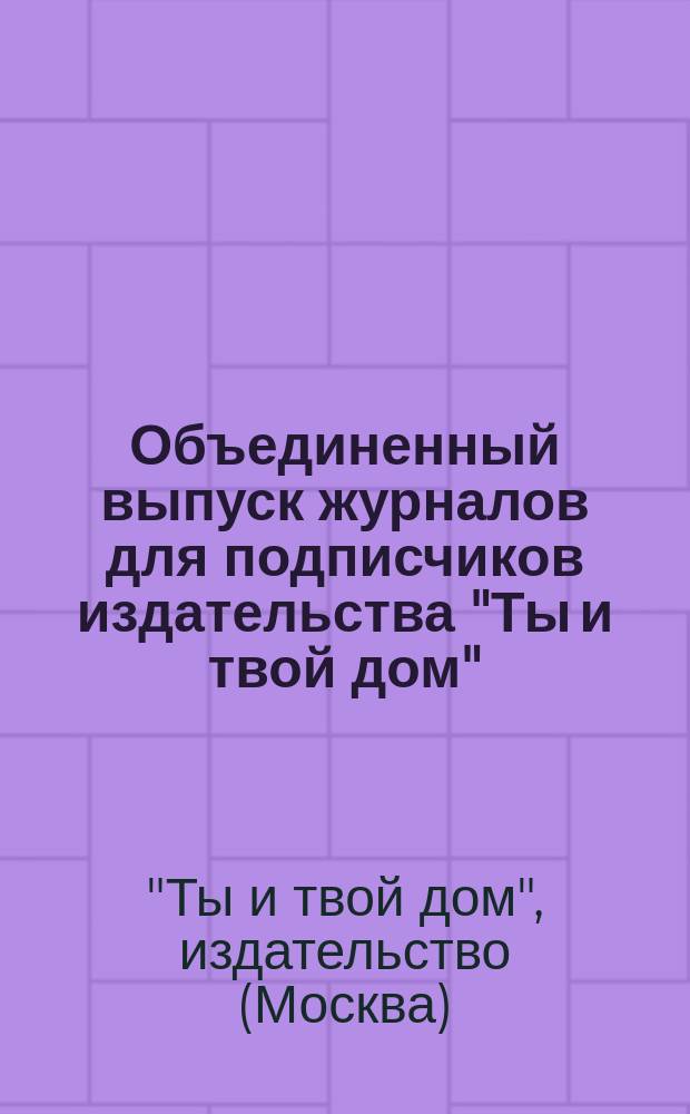 Объединенный выпуск журналов для подписчиков издательства "Ты и твой дом"