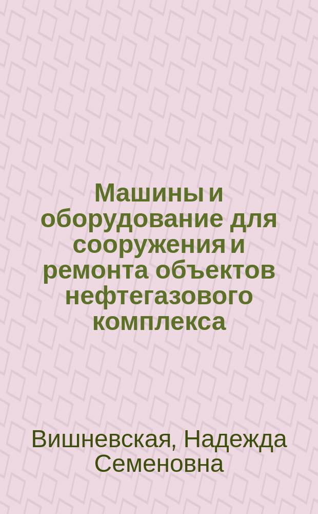 Машины и оборудование для сооружения и ремонта объектов нефтегазового комплекса : методические указания к выполнению практических занятий для бакалавров