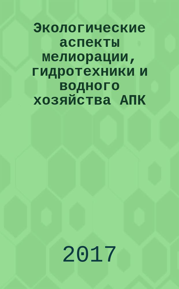 Экологические аспекты мелиорации, гидротехники и водного хозяйства АПК : материалы международной научно-практической конференции, приуроченной к "Году экологии в Российской Федерации" и 130-летию со дня рождения А. Н. Костякова (Костяковские чтения), 5-6 октября 2017 г