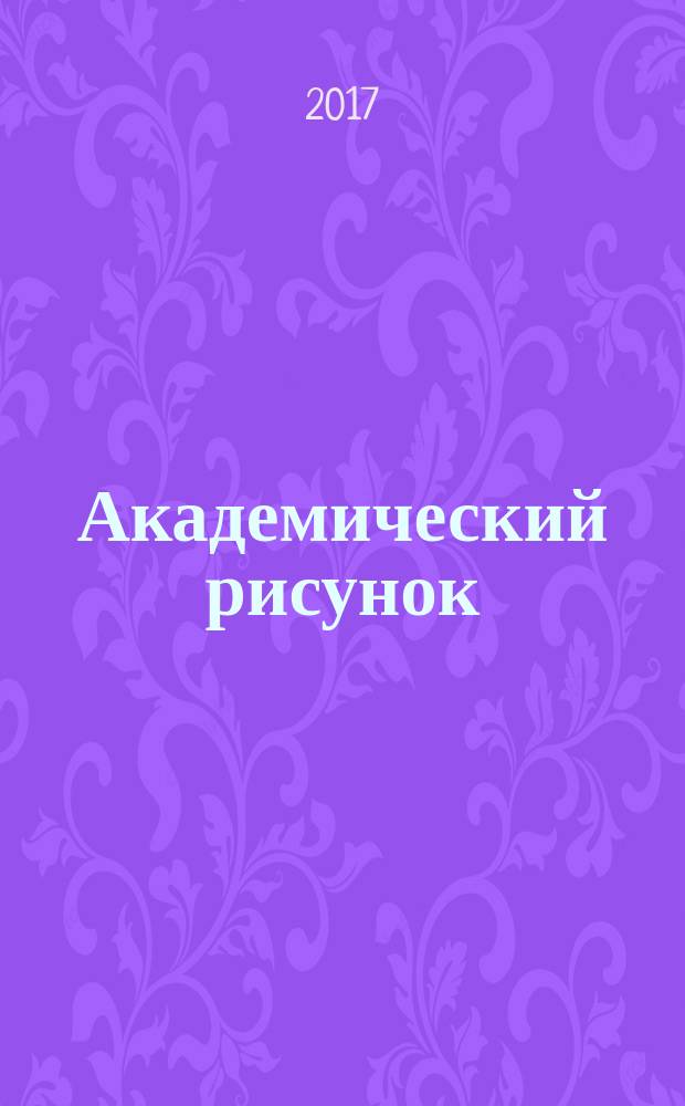 Академический рисунок : учебно-методическое пособие для специальности 54.05.01 Монументально-декоративное искусство, специализация "Монументально-декоративное искусство (живопись)"