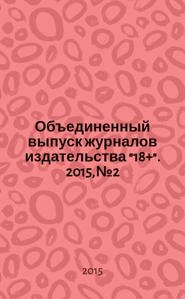 Объединенный выпуск журналов издательства "18+". 2015, № 2/3