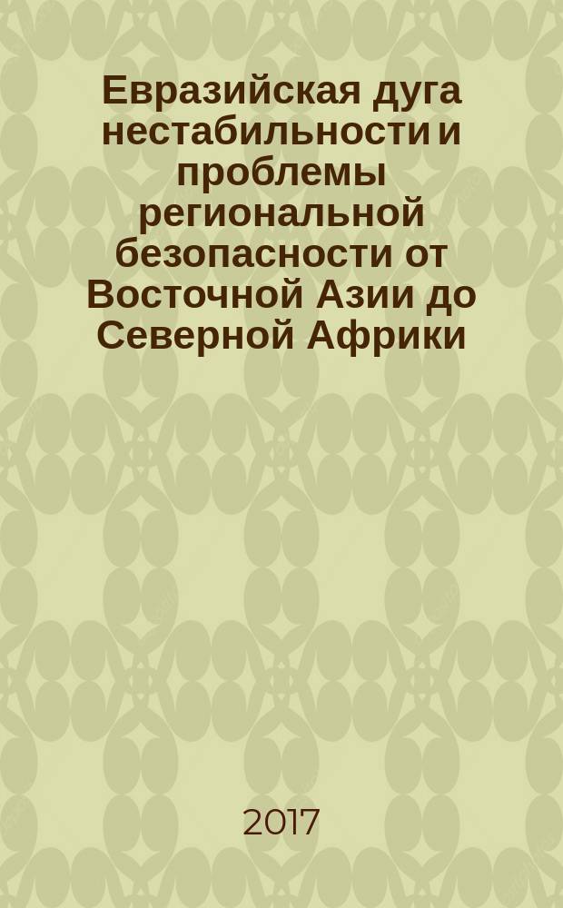 Евразийская дуга нестабильности и проблемы региональной безопасности от Восточной Азии до Северной Африки: итоги 2016 г. : учебное пособие : по материалам Международной научной конференции, 21-22 октября 2016 г.