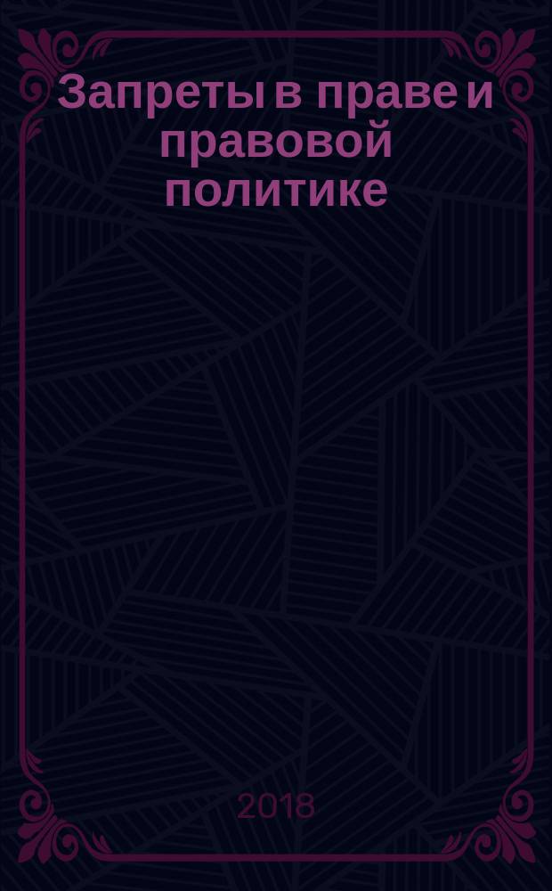 Запреты в праве и правовой политике: общетеоретический и отраслевой аспекты : монография : сборник статей