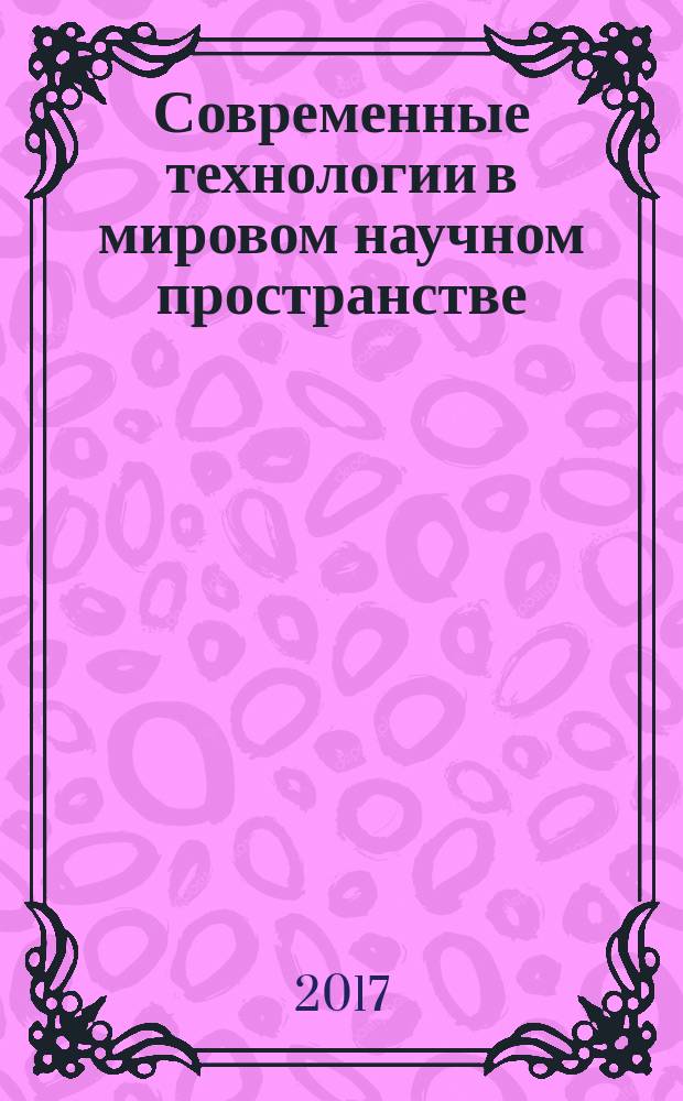 Современные технологии в мировом научном пространстве : сборник статей Международной научно-практической конференции 25 мая 2017 г. [в 6 ч.]. Ч. 4