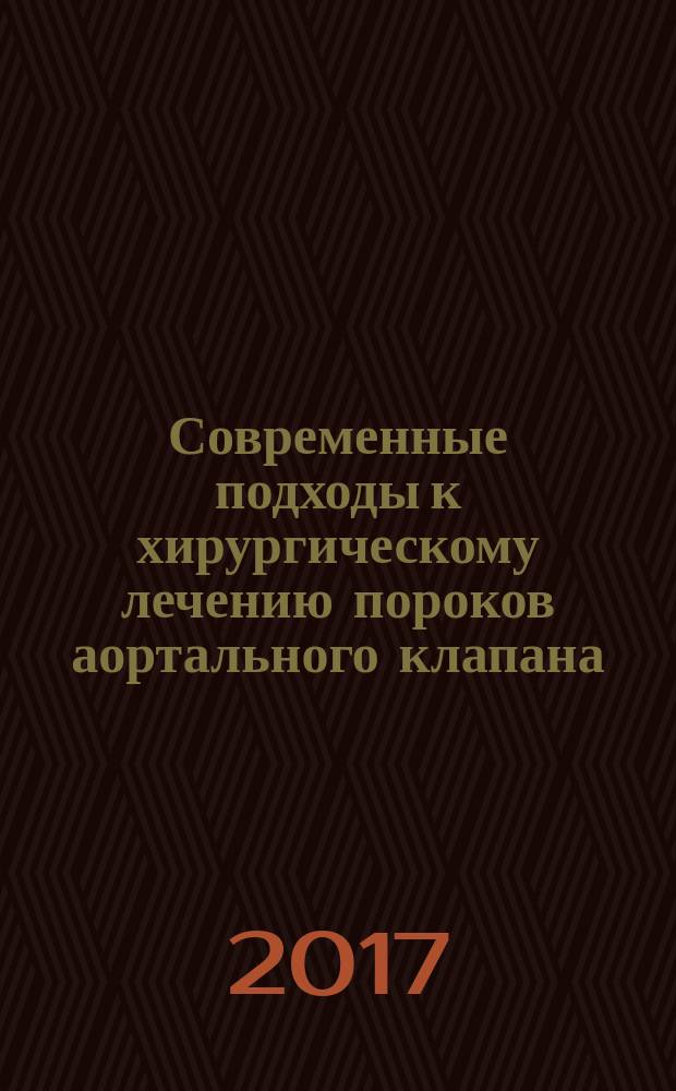 Современные подходы к хирургическому лечению пороков аортального клапана : учебное пособие