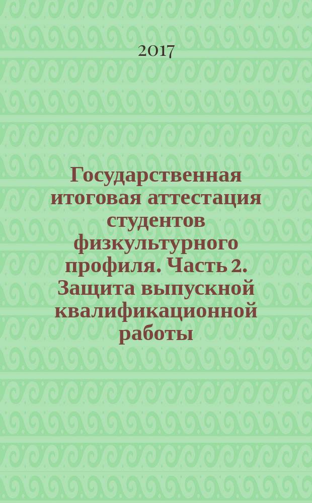 Государственная итоговая аттестация студентов физкультурного профиля. Часть 2. Защита выпускной квалификационной работы : учебно-методическое пособие