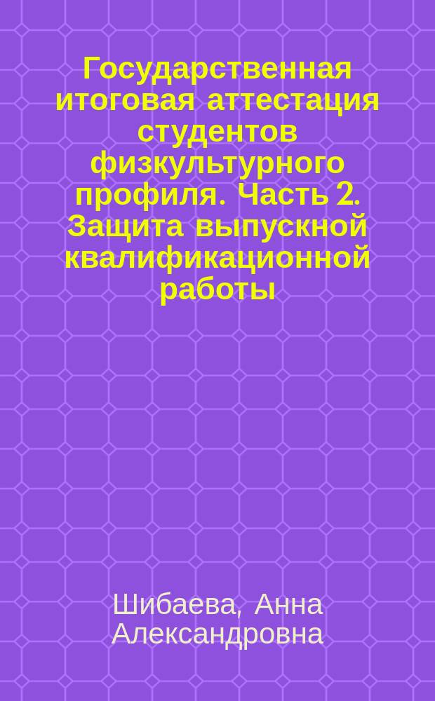 Государственная итоговая аттестация студентов физкультурного профиля. Часть 2. Защита выпускной квалификационной работы : учебно-методическое пособие