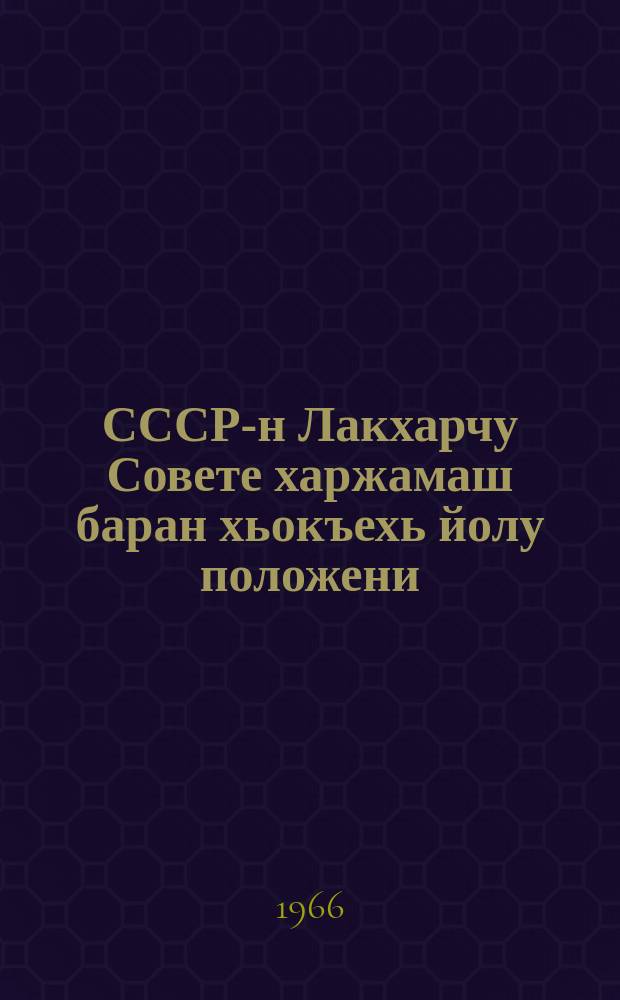 СССР-н Лакхарчу Совете харжамаш баран хьокъехь йолу положени : СССР-н Лакхарчу Советан Президиуман 1950-чу шеран 9-чу январехьлерачу указаца чIагIйина ю : СССР Лакхарчу Советан президиуман 1961-чу шеран 27-чу декабрехьлерчуй, 1966-чу шеран 19 мартехьлерчуй Указашца юкъабихьинчу хийцамашца а, тIетохраршца а цхьаьна = Положение о выборах в Верховный совет СССР