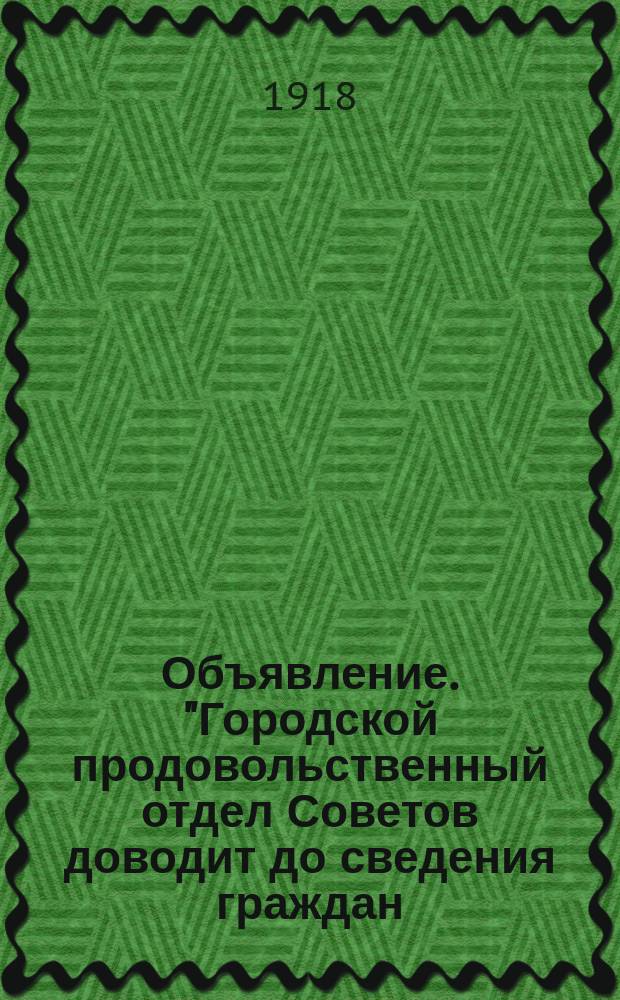 Объявление. "Городской продовольственный отдел Советов доводит до сведения граждан..." : листовка