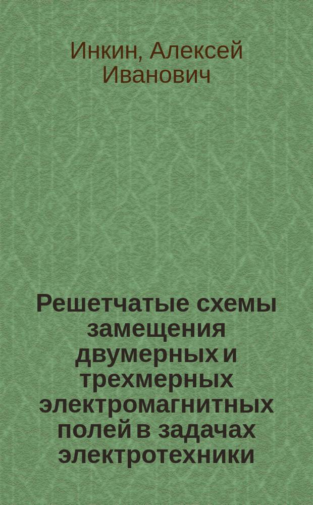 Решетчатые схемы замещения двумерных и трехмерных электромагнитных полей в задачах электротехники : монография