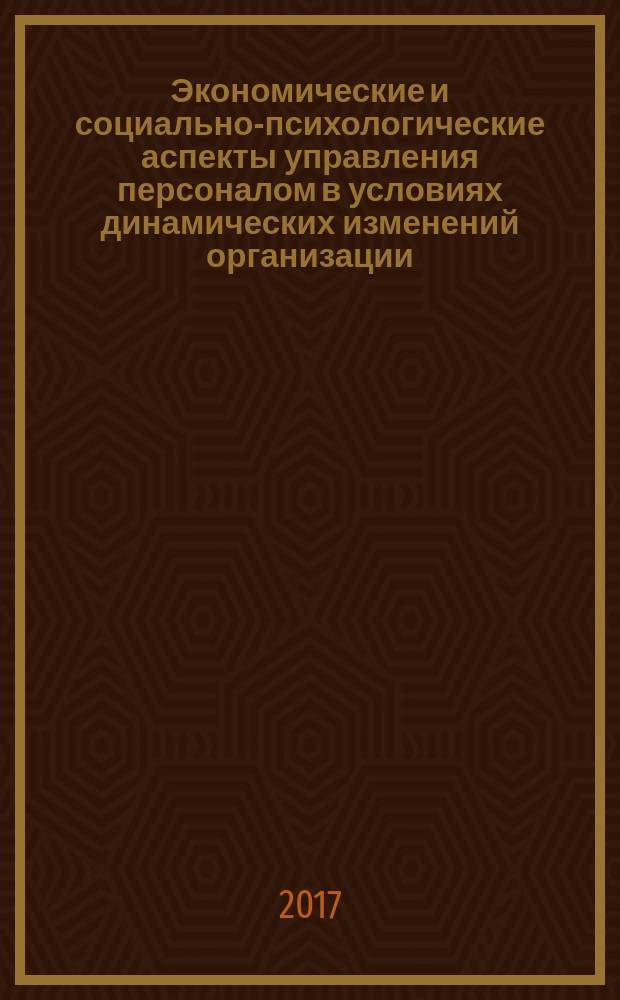 Экономические и социально-психологические аспекты управления персоналом в условиях динамических изменений организации : монография