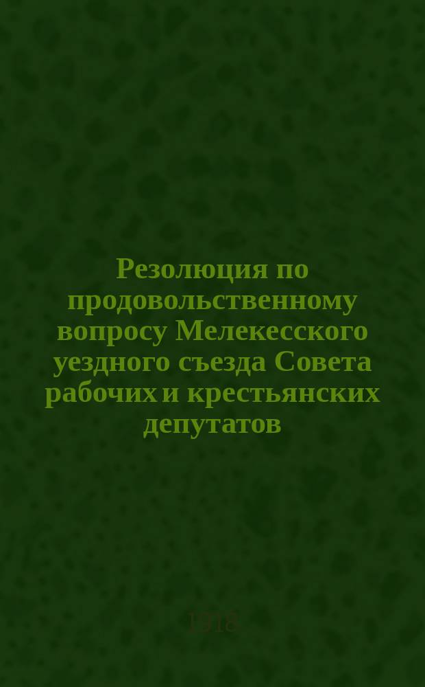 Резолюция по продовольственному вопросу Мелекесского уездного съезда Совета рабочих и крестьянских депутатов, принятая 3 декабря 1918 года : листовка