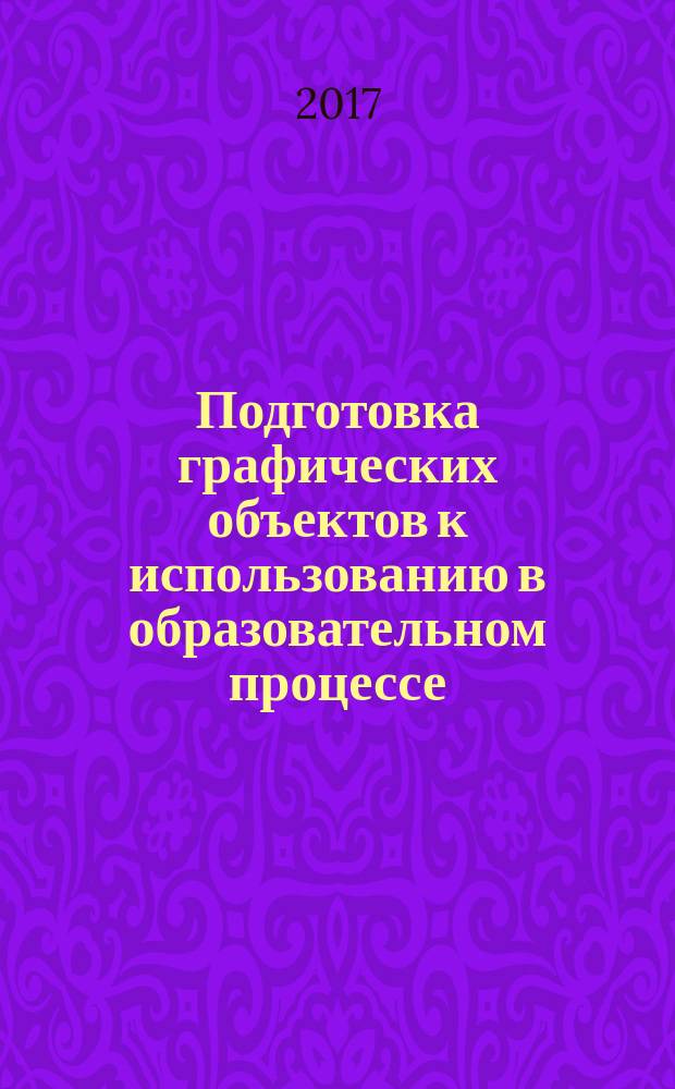 Подготовка графических объектов к использованию в образовательном процессе : учебное пособие : для студентов направления 44.04.01 Педагогическое образование