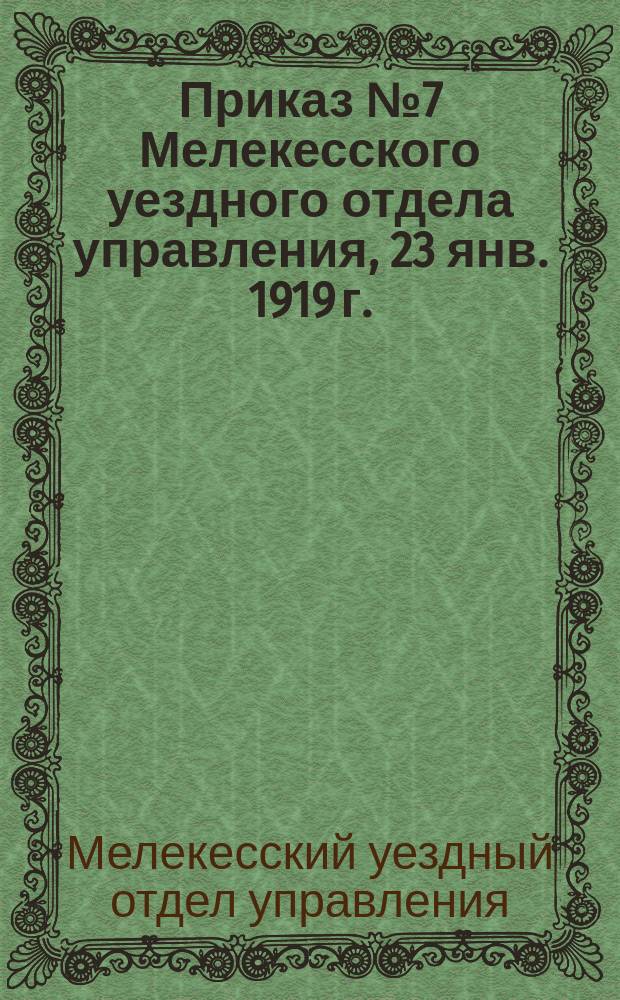 Приказ № 7 Мелекесского уездного отдела управления, 23 янв. 1919 г.: [О точной явке служащих на работу : листовка