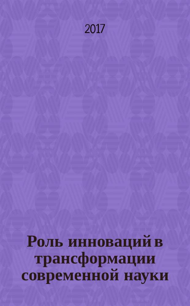 Роль инноваций в трансформации современной науки : сборник статей Международной научно-практической конференции, 1 июня 2017 г., [Уфа в 6 ч.]. Ч. 6