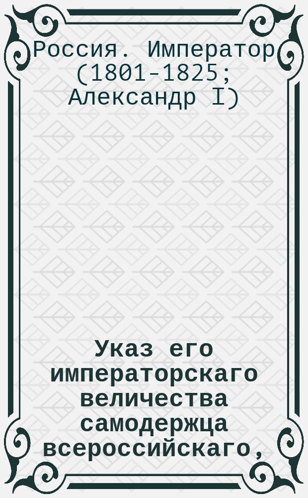 Указ его императорскаго величества самодержца всероссийскаго, : Об отмене розыска похищенных почмейстером Слонимской почтовой конторы Турчаниновым ассигнаций, и о поиске самого похитителя