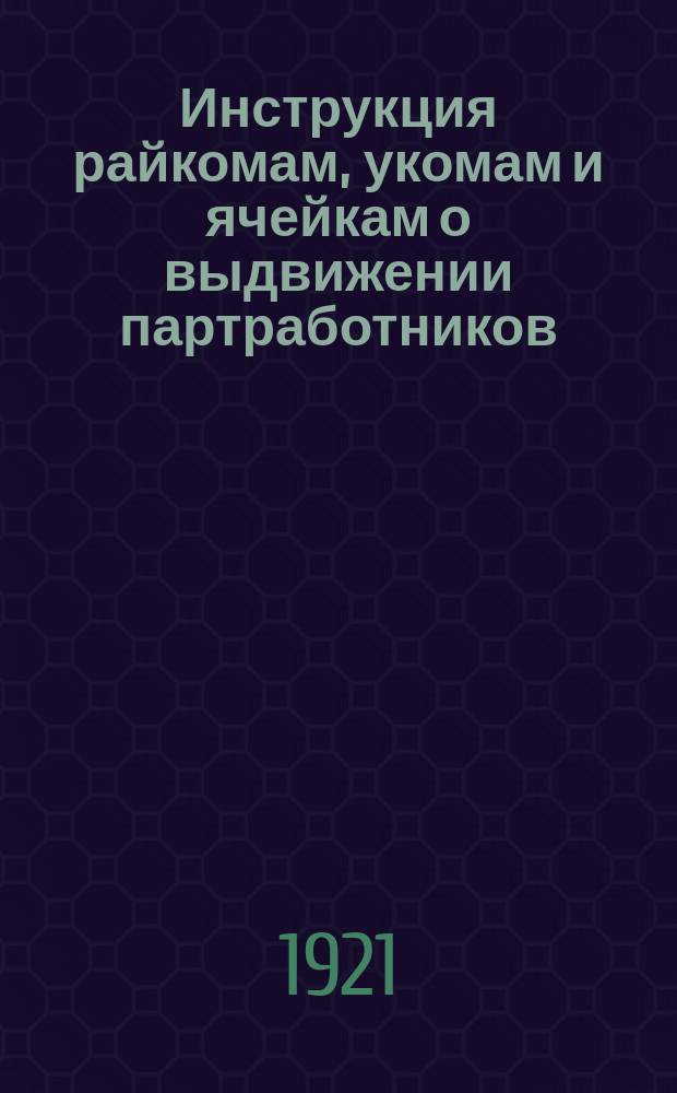 Инструкция райкомам, укомам и ячейкам о выдвижении партработников : листовка