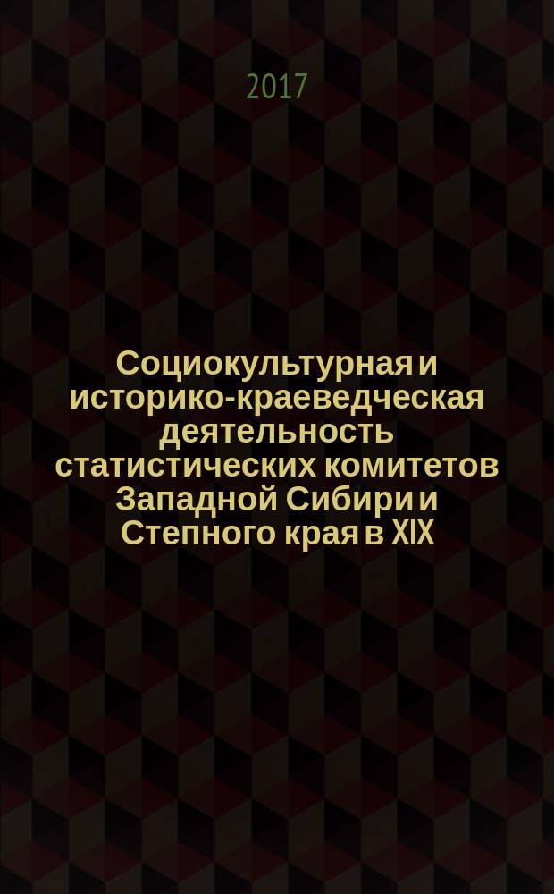 Социокультурная и историко-краеведческая деятельность статистических комитетов Западной Сибири и Степного края в XIX - начале XX в. : учебное пособие : для студентов высших учебных заведений
