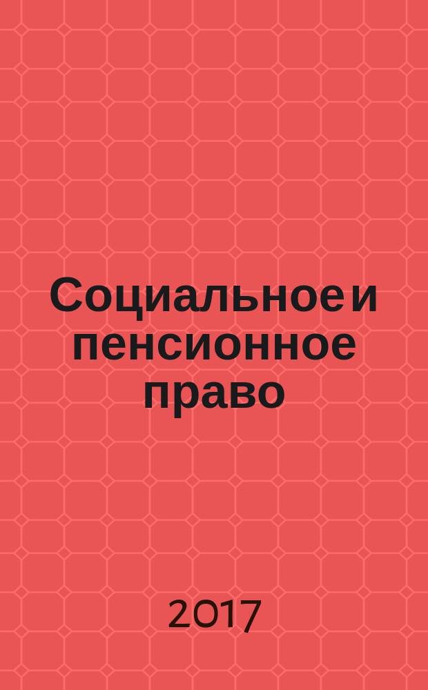 Социальное и пенсионное право : научно-практическое и информационное издание научно-практический журнал. 2017, № 4