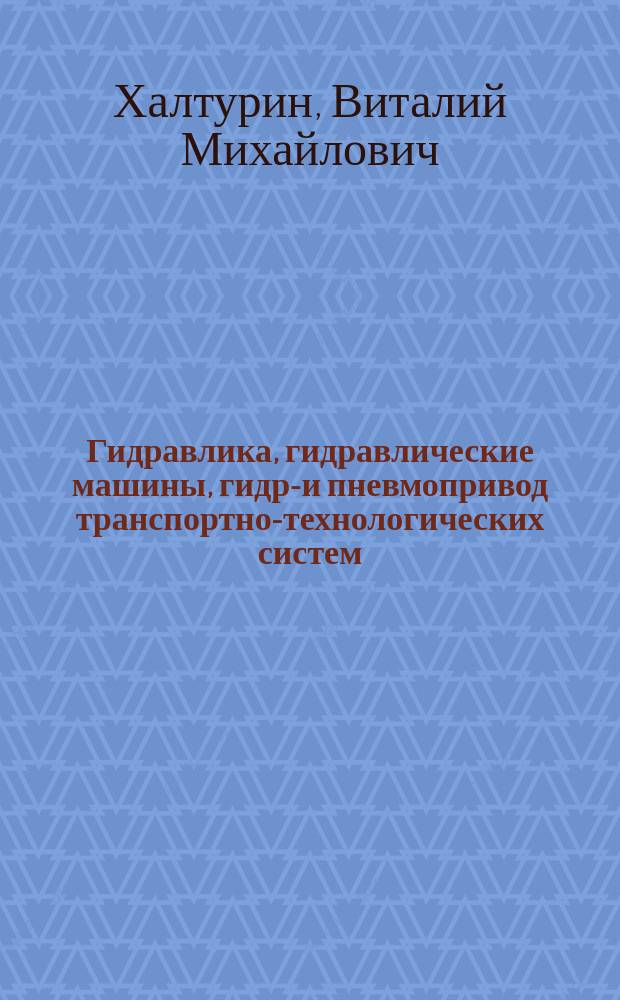 Гидравлика, гидравлические машины, гидро- и пневмопривод транспортно-технологических систем : учебное пособие : по дисциплинам "Гидравлика", "Механика жидкости и газа", "Гидравлика и гидропневмопривод"