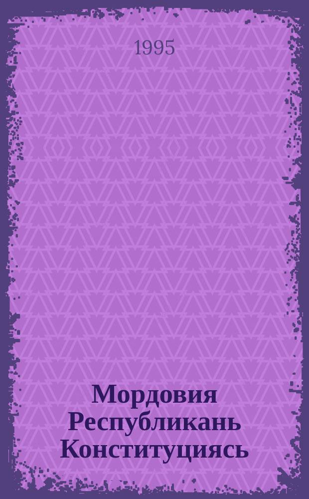 Мордовия Республикань Конституциясь : примизе Морд. Респ. Конституционной Собраниясь 1995 иень сент. 21 чистэ = Конституция Республики Мордовия