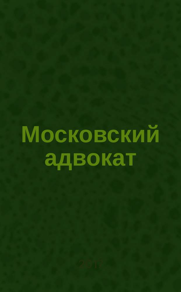 Московский адвокат : научно-практическое и информационное издание. 2017, № 4