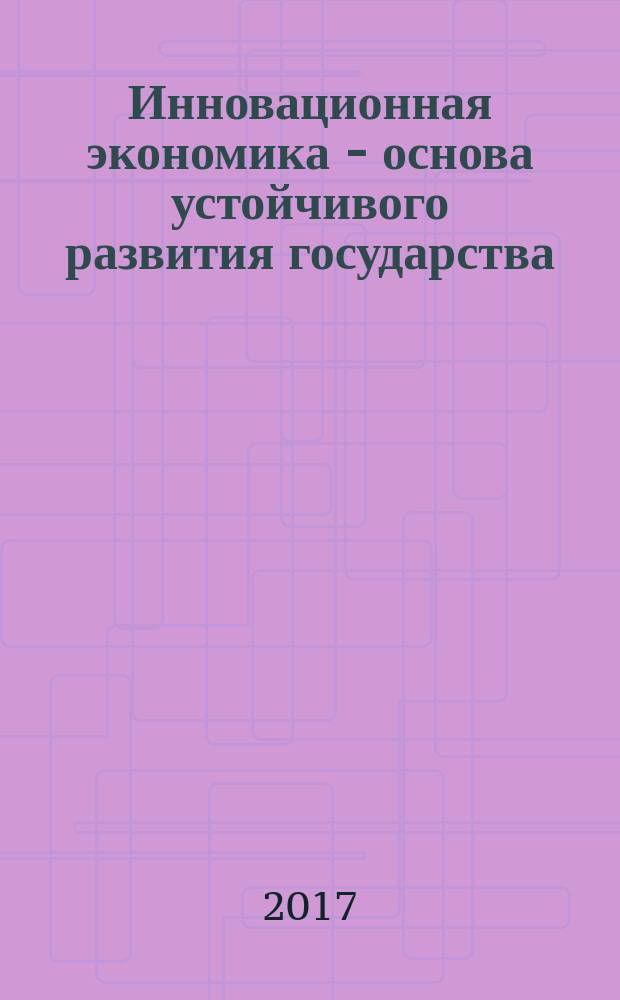 Инновационная экономика - основа устойчивого развития государства : сборник статей Международной научно-практической конференции, 28 августа 2017 г., г. Челябинск