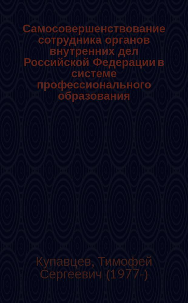 Самосовершенствование сотрудника органов внутренних дел Российской Федерации в системе профессионального образования : монография