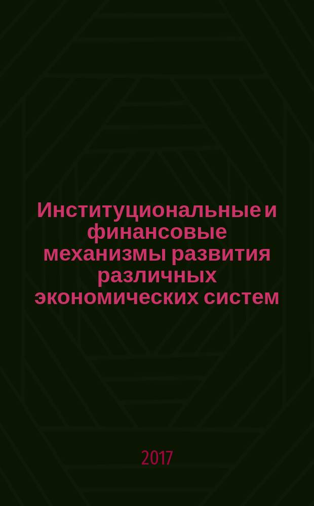 Институциональные и финансовые механизмы развития различных экономических систем : сборник статей по итогам Международной научно-практической конференции, 04 сентября 2017 г., Челябинск