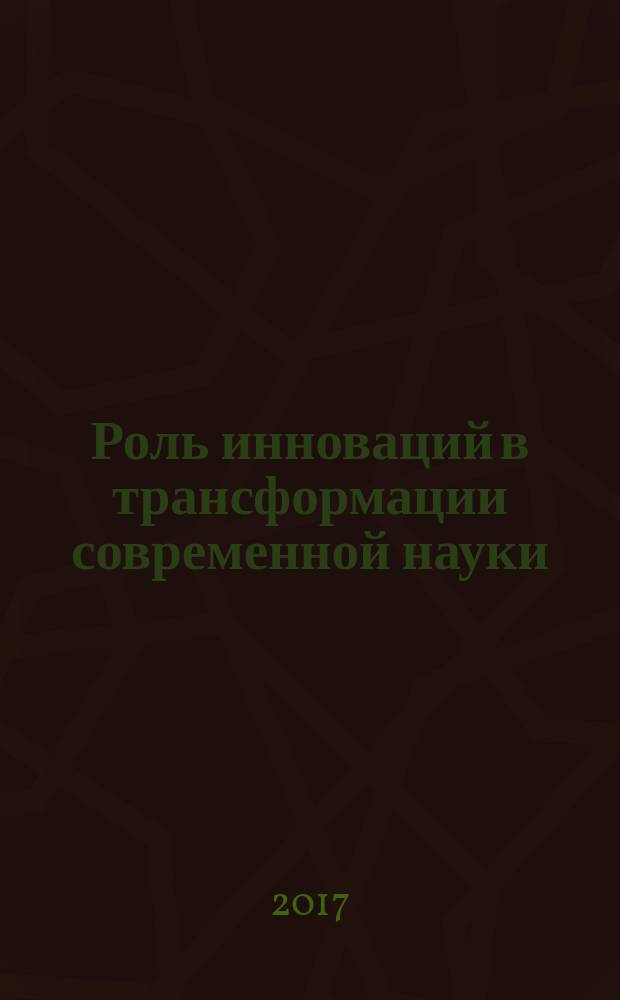 Роль инноваций в трансформации современной науки : сборник статей Международной научно-практической конференции, 1 июня 2017 г., [Уфа в 6 ч.]. Ч. 3
