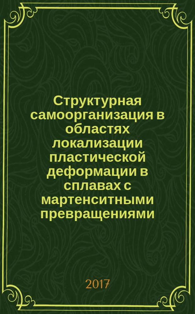 Структурная самоорганизация в областях локализации пластической деформации в сплавах с мартенситными превращениями (системы Fe-Mn, Ni-Ti) : монография