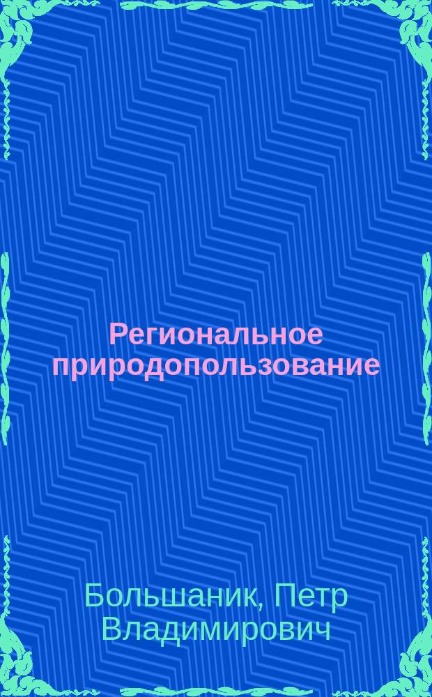 Региональное природопользование : учебное пособие для студентов высших учебных заведений, обучающихся по направлению подготовки 05.03.06 "Экология и природопользование" (квалификация (степень) "бакалавр")