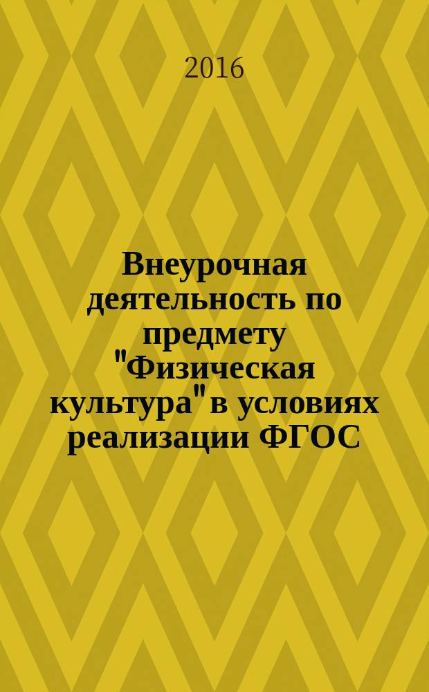 Внеурочная деятельность по предмету "Физическая культура" в условиях реализации ФГОС : учебно-методическое пособие : для студентов высших учебных заведений, обучающихся по направлению подготовки 44.03.01 - "Педагогическое образование" (Профиль: "Физкультурное образование")