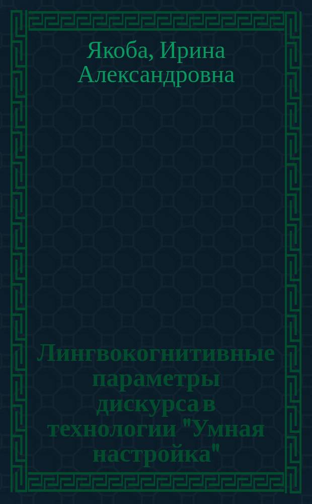 Лингвокогнитивные параметры дискурса в технологии "Умная настройка" : монография