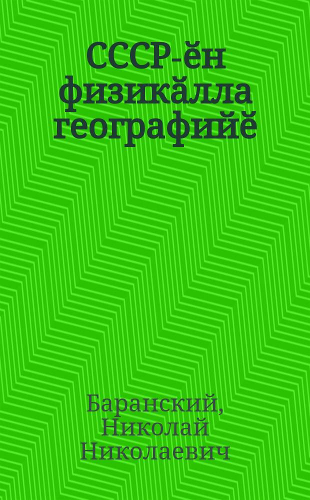 СССР-ӗн физикӑлла географийӗ : вӑтам шк. тата туллимар вӑтам шк. ... валли = Физическая география СССР