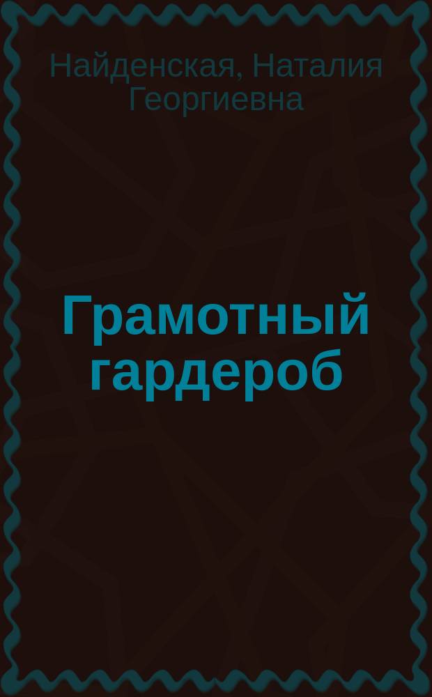 Грамотный гардероб : must have для тех, кто хочет быть стильным