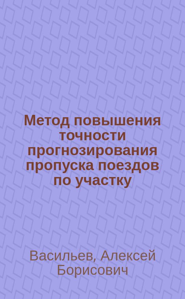 Метод повышения точности прогнозирования пропуска поездов по участку : автореферат диссертации на соискание ученой степени кандидата технических наук : специальность 05.22.08 <Управление процессами перевозок>