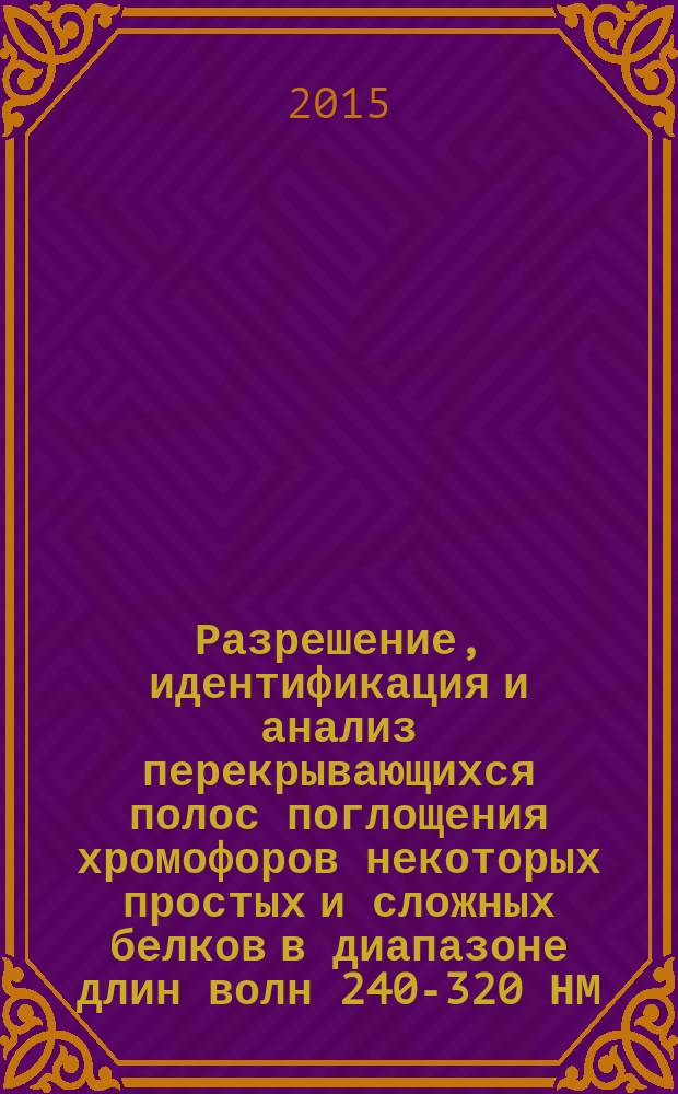 Разрешение, идентификация и анализ перекрывающихся полос поглощения хромофоров некоторых простых и сложных белков в диапазоне длин волн 240-320 НМ : автореферат диссертации на соискание ученой степени кандидата биологических наук : специальность 03.01.02 <Биофизика>