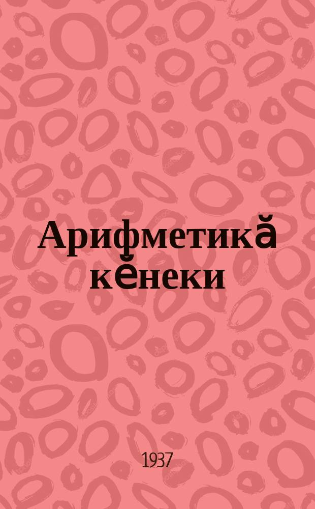 Арифметикӑ кӗнеки : пуҫламӗш шк. ... ваӆӆи. Ч. 1