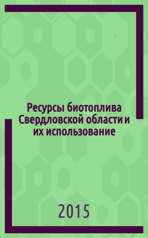 Ресурсы биотоплива Свердловской области и их использование : информационно-справочное издание